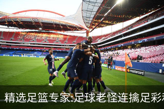 精选足篮专家:足球老怪连擒足彩和任九!竞彩6连红
