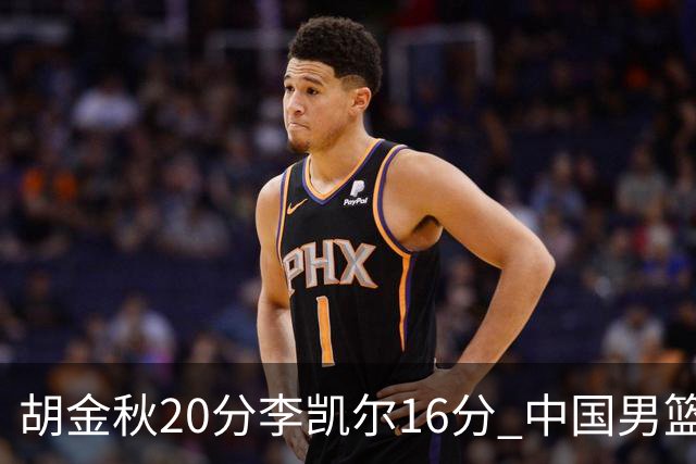胡金秋20分李凯尔16分 中国男篮力克安哥拉